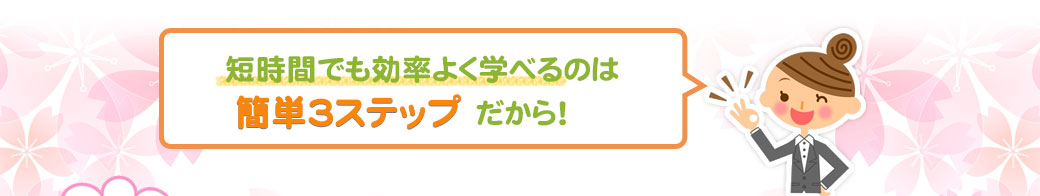 短時間で効率よく学べるのは簡単3ステップだから!