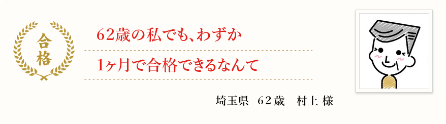 62歳の私でも、わずか1ヶ月で合格できるなんて
